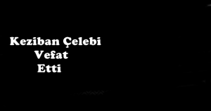 Keziban Çelebi Vefat Etti Gökdere mahallesinde oturan orta çarşı esnaflarından