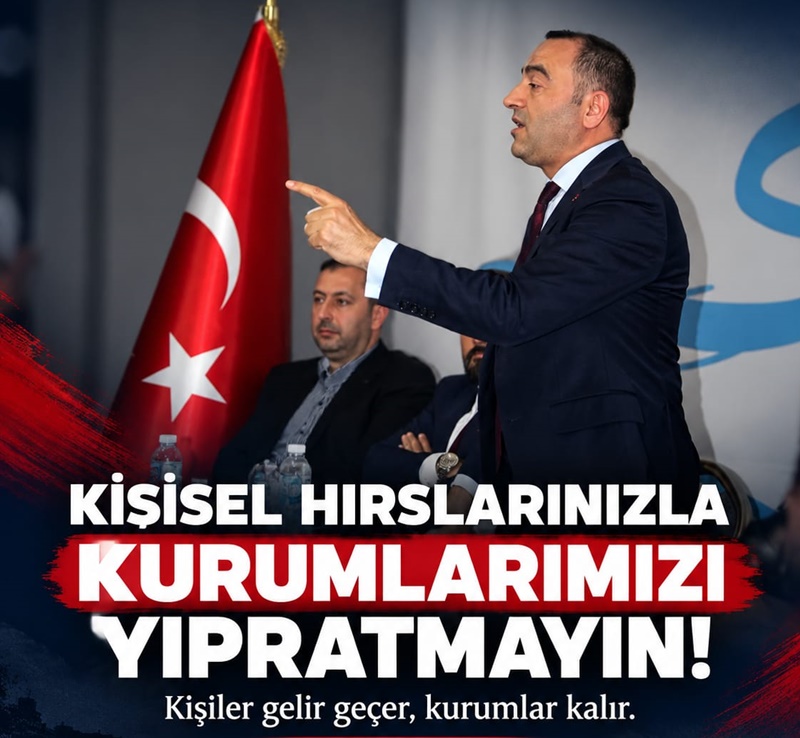KİŞİSEL HIRSLARINIZLA KURUMLARIMIZI YIPRATMAYIN!